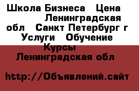 Школа Бизнеса › Цена ­ 20 000 - Ленинградская обл., Санкт-Петербург г. Услуги » Обучение. Курсы   . Ленинградская обл.